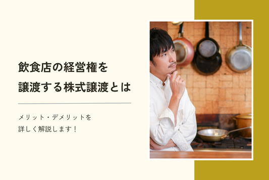 飲食店の経営権を譲渡する株式譲渡とは?メリット・デメリットを詳しく解説します!