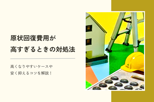原状回復費用が高すぎるときの対処法は3つ|高くなりやすいケースや安く抑えるコツを解説!