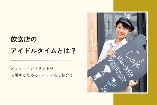 飲食店のアイドルタイムとは?メリット・デメリットや活用するためのアイデアをご紹介!