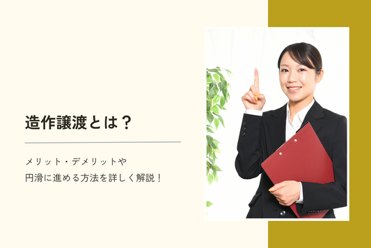 造作譲渡とは?メリット・デメリットや円滑に進める方法を詳しく解説します!