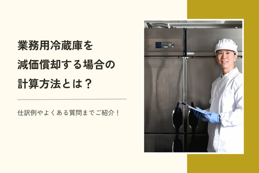 業務用冷蔵庫を減価償却する場合の計算方法とは?|仕訳例やよくある質問までご紹介!